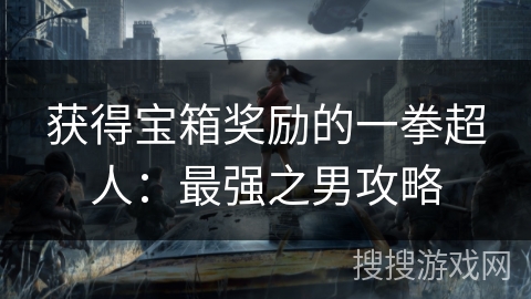 获得宝箱奖励的一拳超人：最强之男攻略