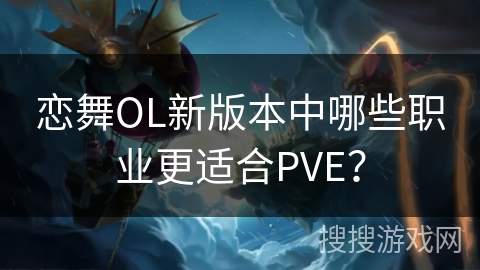 恋舞OL新版本中哪些职业更适合PVE？
