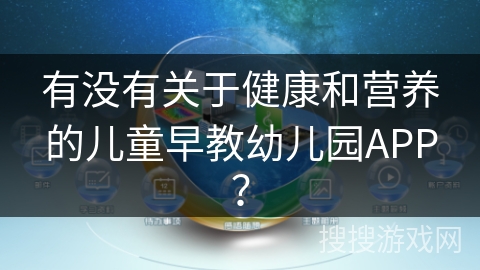 有没有关于健康和营养的儿童早教幼儿园APP? 有没有关于健康和营养的儿童早教幼儿园APP?