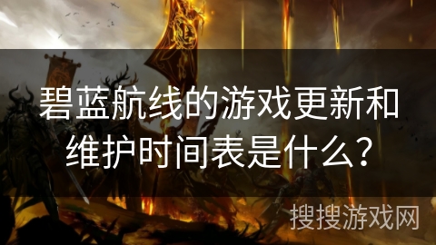 碧蓝航线的游戏更新和维护时间表是什么? 碧蓝航线的游戏更新和维护时间表是什么?