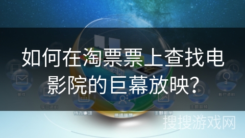如何在淘票票上查找电影院的巨幕放映? 如何在淘票票上查找电影院的巨幕放映?
