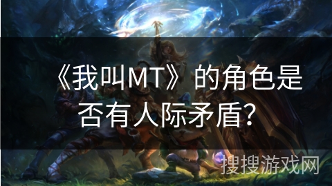 《我叫MT》的角色是否有人际矛盾? 《我叫MT》的角色是否有人际矛盾?