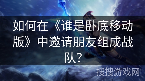 如何在《谁是卧底移动版》中邀请朋友组成战队？