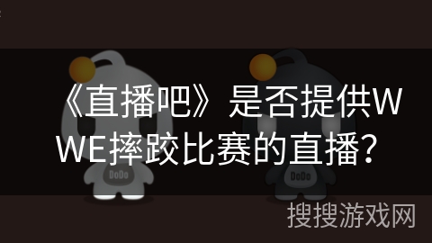 《直播吧》是否提供WWE摔跤比赛的直播? 《直播吧》是否提供WWE摔跤比赛的直播?