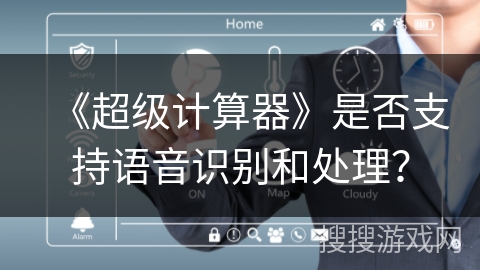 《超级计算器》是否支持语音识别和处理? 《超级计算器》是否支持语音识别和处理?