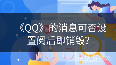 《QQ》的消息可否设置阅后即销毁? 《QQ》的消息可否设置阅后即销毁?