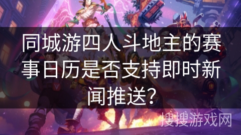 同城游四人斗地主的赛事日历是否支持即时新闻推送？
