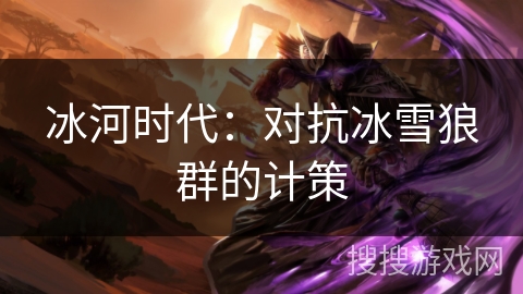 冰河时代：对抗冰雪狼群的计策