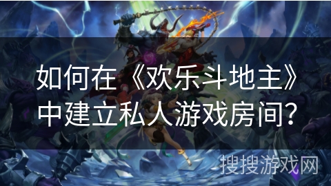 如何在《欢乐斗地主》中建立私人游戏房间？