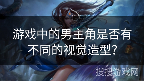 游戏中的男主角是否有不同的视觉造型？