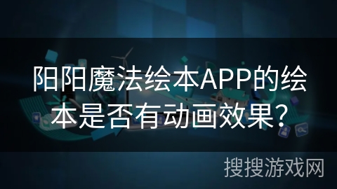 阳阳魔法绘本APP的绘本是否有动画效果？