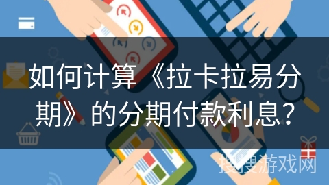 如何计算《拉卡拉易分期》的分期付款利息？