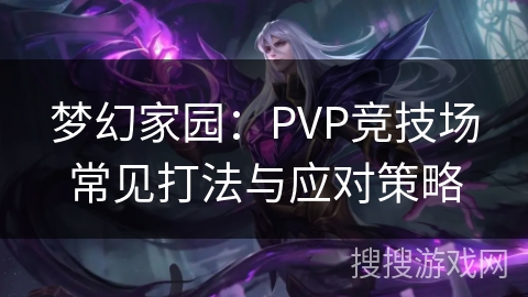 梦幻家园：PVP竞技场常见打法与应对策略