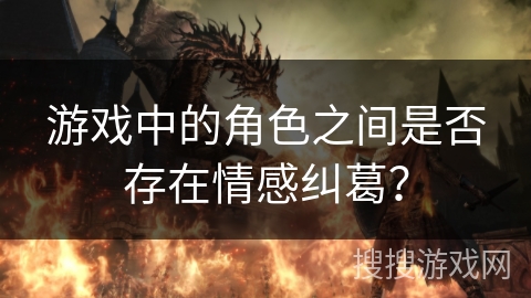 游戏中的角色之间是否存在情感纠葛？