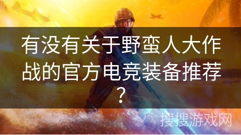 有没有关于野蛮人大作战的官方电竞装备推荐？