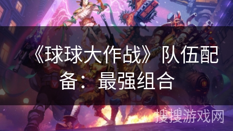 《球球大作战》队伍配备：最强组合