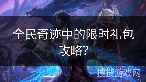 全民奇迹中的限时礼包攻略？