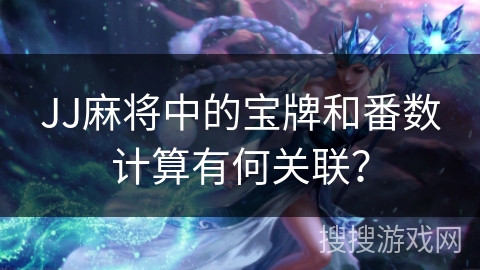 JJ麻将中的宝牌和番数计算有何关联？