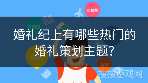 婚礼纪上有哪些热门的婚礼策划主题？