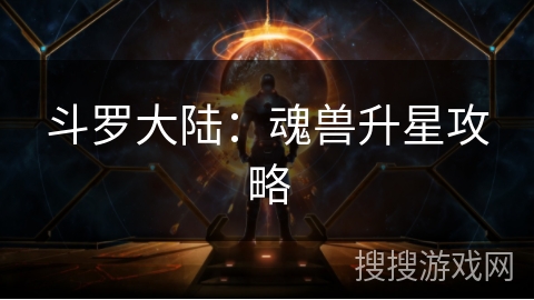 斗罗大陆：魂兽升星攻略