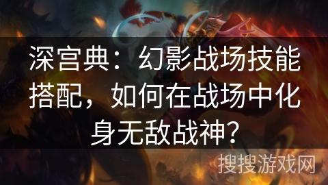 深宫典：幻影战场技能搭配，如何在战场中化身无敌战神？