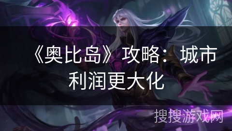 《奥比岛》攻略：城市利润更大化