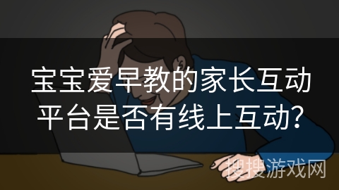 宝宝爱早教的家长互动平台是否有线上互动？