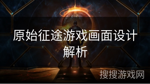 原始征途游戏画面设计解析