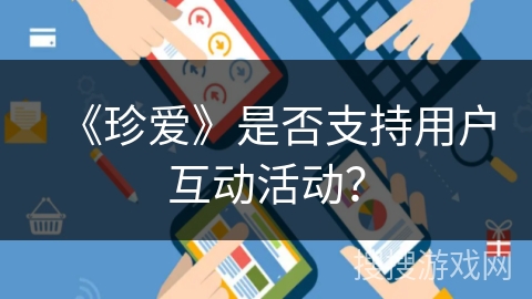 《珍爱》是否支持用户互动活动？