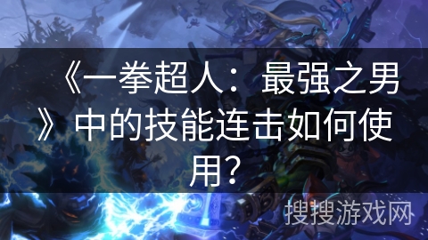 《一拳超人：最强之男》中的技能连击如何使用？