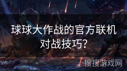 球球大作战的官方联机对战技巧？