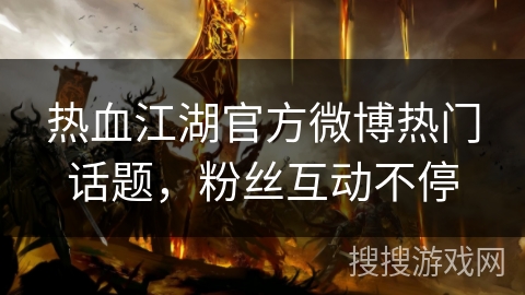 热血江湖官方微博热门话题，粉丝互动不停