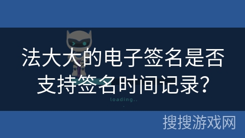 法大大的电子签名是否支持签名时间记录？