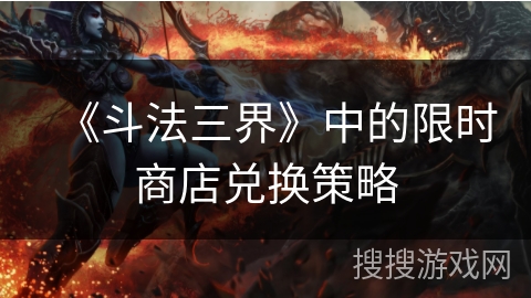 《斗法三界》中的限时商店兑换策略