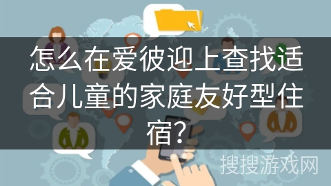 怎么在爱彼迎上查找适合儿童的家庭友好型住宿? 怎么在爱彼迎上查找适合儿童的家庭友好型住宿?