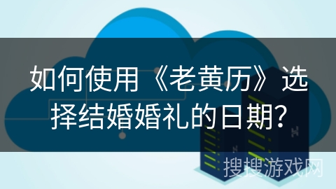 如何使用《老黄历》选择结婚婚礼的日期？