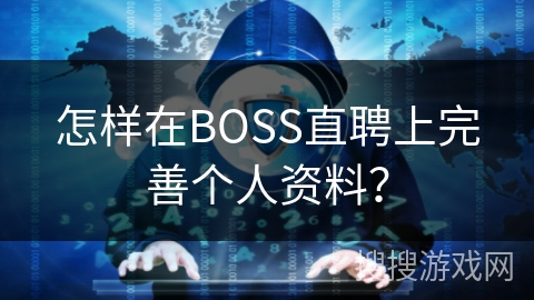 怎样在BOSS直聘上完善个人资料? 怎样在BOSS直聘上完善个人资料?