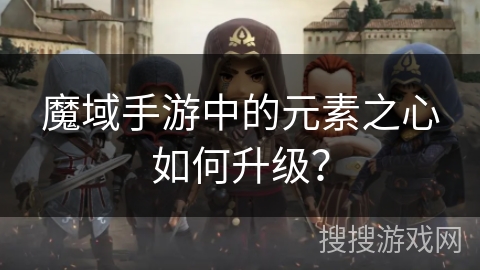 魔域手游中的元素之心如何升级？