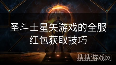 圣斗士星矢游戏的全服红包获取技巧 圣斗士星矢游戏的全服红包获取技巧