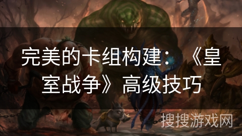 完美的卡组构建：《皇室战争》高级技巧