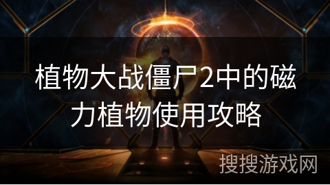 植物大战僵尸2中的磁力植物使用攻略 植物大战僵尸2中的磁力植物使用攻略
