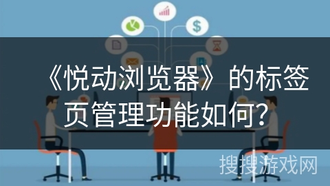 《悦动浏览器》的标签页管理功能如何？