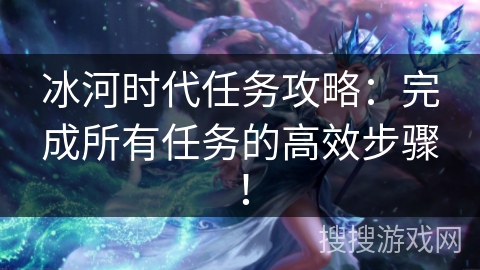 冰河时代任务攻略：完成所有任务的高效步骤！
