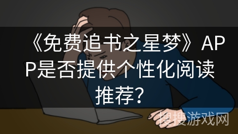 《免费追书之星梦》APP是否提供个性化阅读推荐？