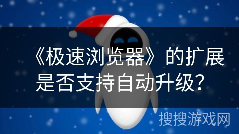 《极速浏览器》的扩展是否支持自动升级？
