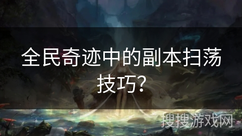 全民奇迹中的副本扫荡技巧？