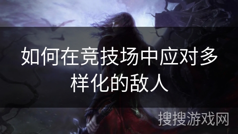 如何在竞技场中应对多样化的敌人