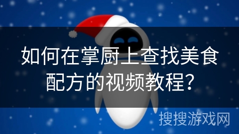 如何在掌厨上查找美食配方的视频教程？