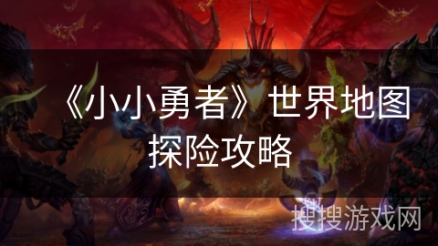 《小小勇者》世界地图探险攻略