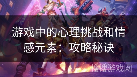 游戏中的心理挑战和情感元素：攻略秘诀
